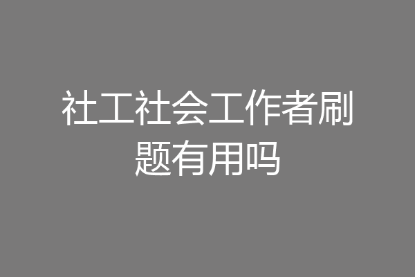 社工社会工作者刷题有用吗