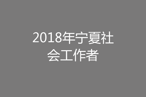 2018年宁夏社会工作者