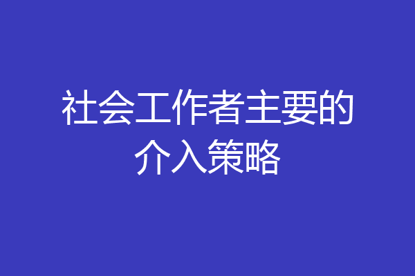 社会工作者主要的介入策略