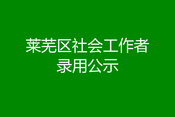 莱芜区社会工作者录用公示