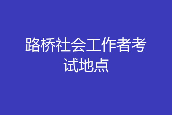 路桥社会工作者考试地点
