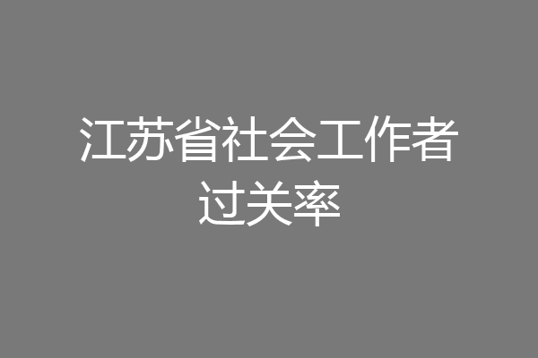 江苏省社会工作者过关率
