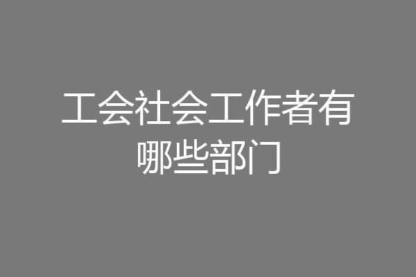 工会社会工作者有哪些部门