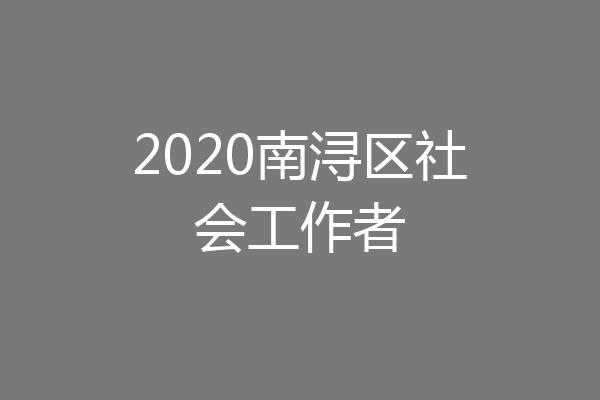 2020南浔区社会工作者