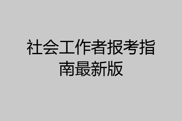 社会工作者报考指南最新版