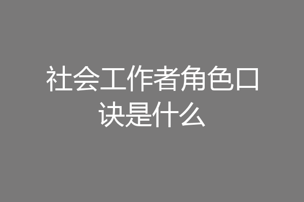 社会工作者角色口诀是什么