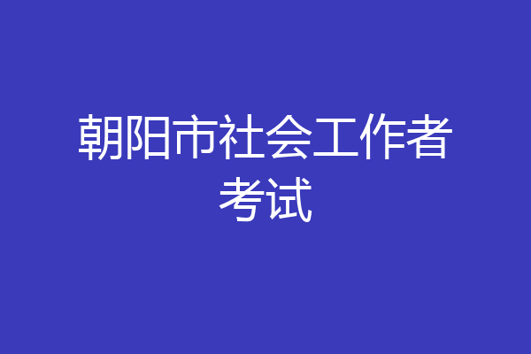 朝阳市社会工作者考试