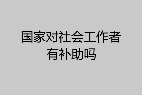 国家对社会工作者有补助吗