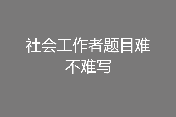社会工作者题目难不难写