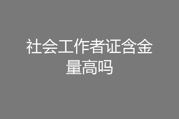 社会工作者证含金量高吗