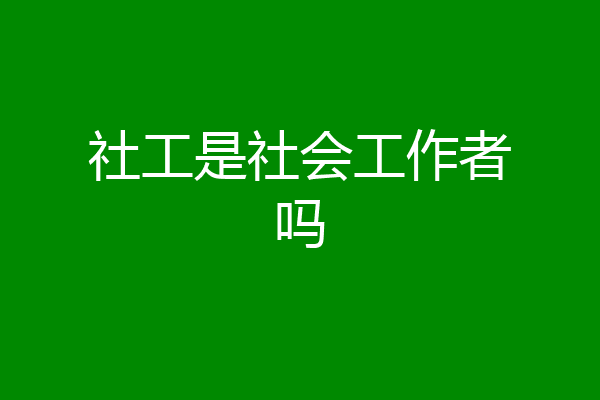 社工是社会工作者吗