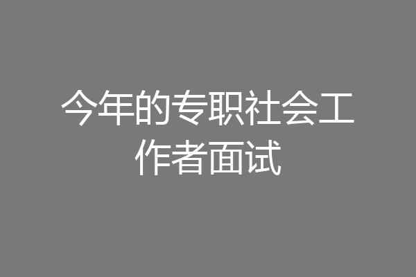 今年的专职社会工作者面试