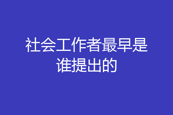 社会工作者最早是谁提出的