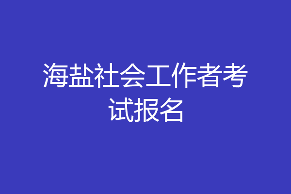 海盐社会工作者考试报名