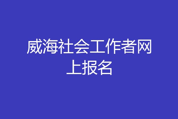 威海社会工作者网上报名