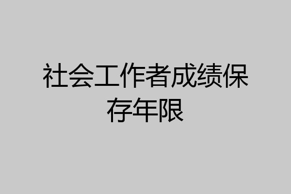 社会工作者成绩保存年限