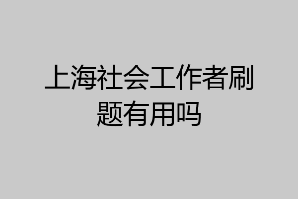 上海社会工作者刷题有用吗
