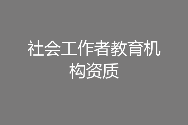 社会工作者教育机构资质