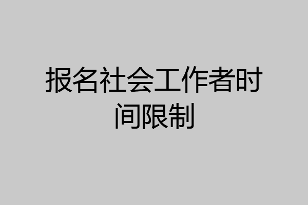 报名社会工作者时间限制