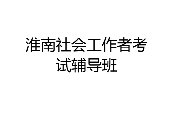 淮南社会工作者考试辅导班