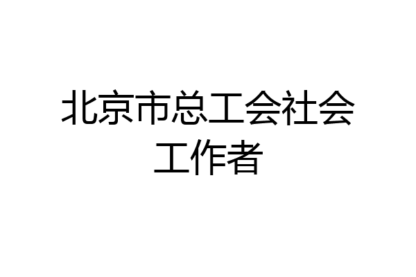 北京市总工会社会工作者
