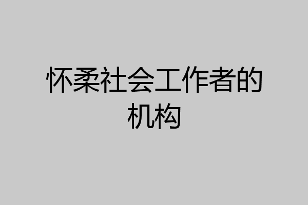 怀柔社会工作者的机构