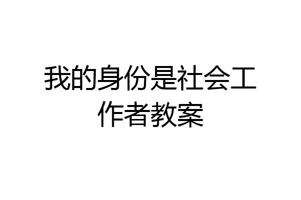 我的身份是社会工作者教案