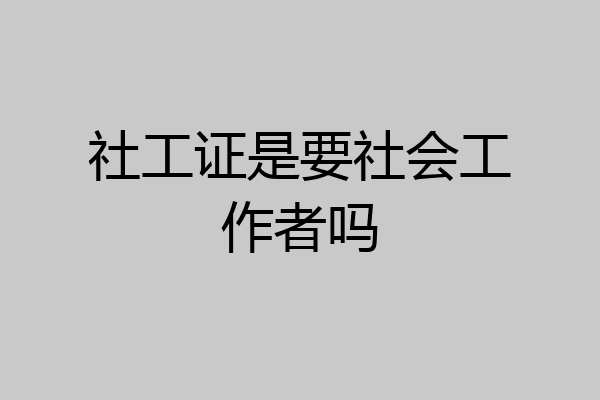 社工证是要社会工作者吗