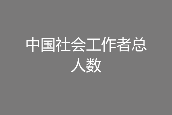 中国社会工作者总人数