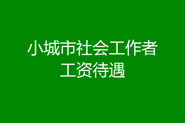 小城市社会工作者工资待遇