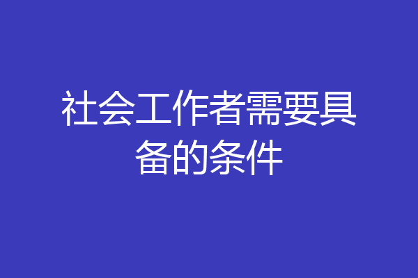 社会工作者需要具备的条件