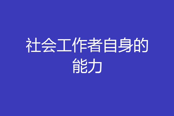 社会工作者自身的能力