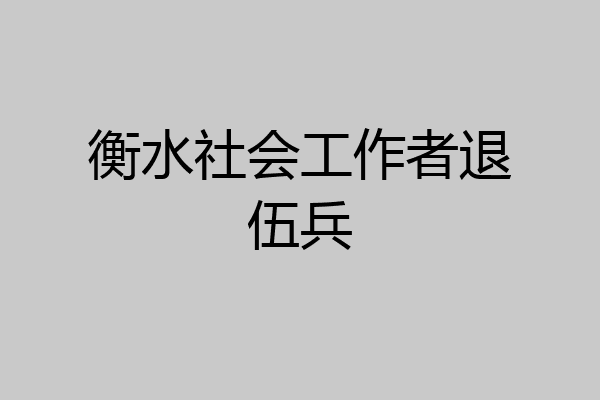 衡水社会工作者退伍兵