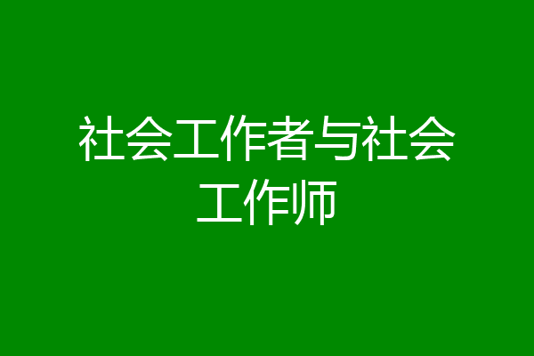 社会工作者与社会工作师