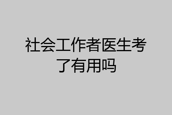 社会工作者医生考了有用吗