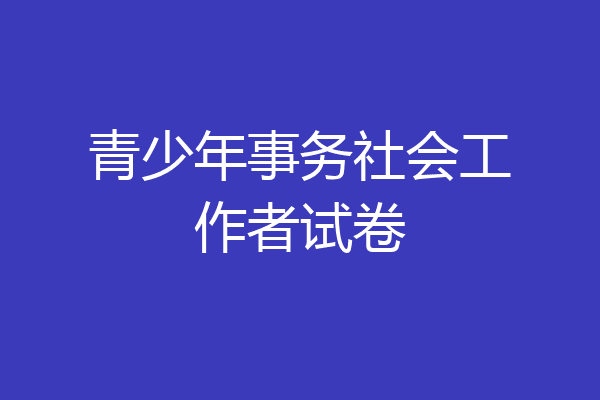青少年事务社会工作者试卷