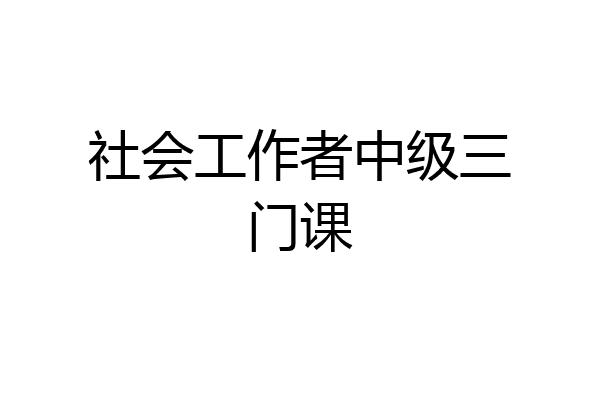 社会工作者中级三门课