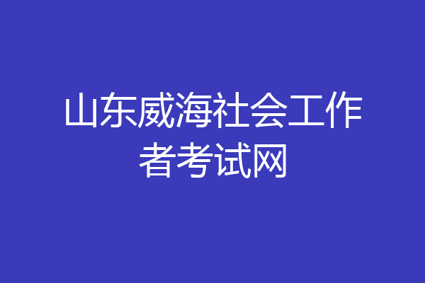 山东威海社会工作者考试网