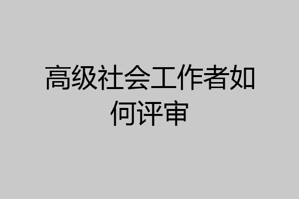 高级社会工作者如何评审