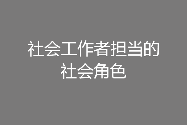 社会工作者担当的社会角色
