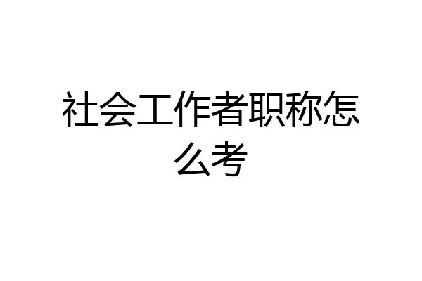 社会工作者职称怎么考