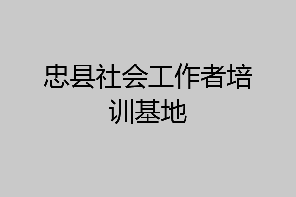 忠县社会工作者培训基地