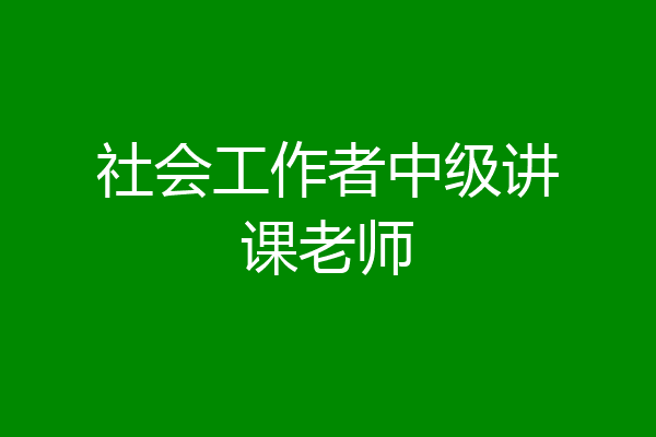 社会工作者中级讲课老师