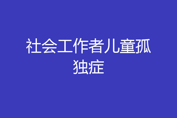 社会工作者儿童孤独症