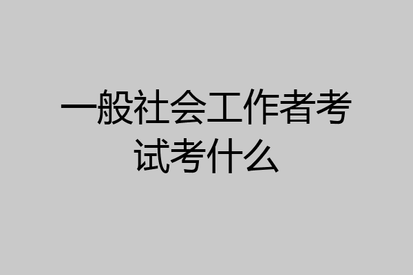 一般社会工作者考试考什么