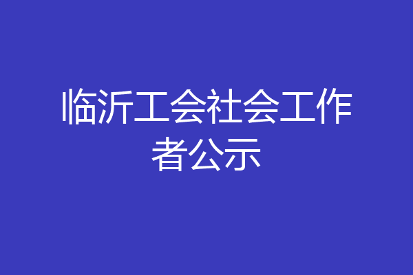 临沂工会社会工作者公示