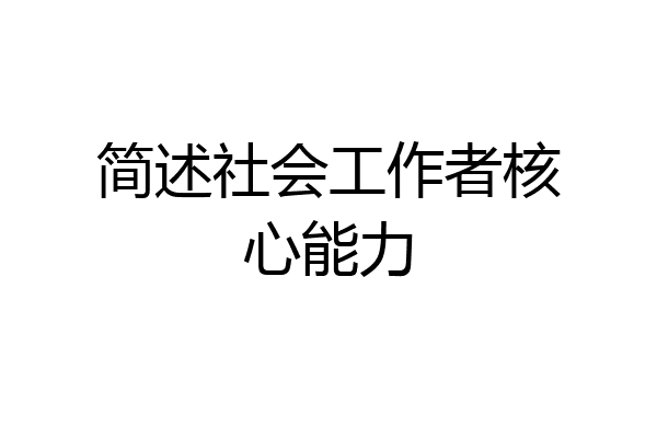 简述社会工作者核心能力