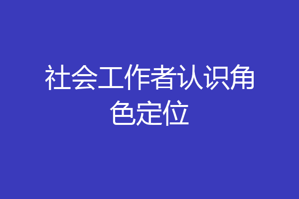 社会工作者认识角色定位