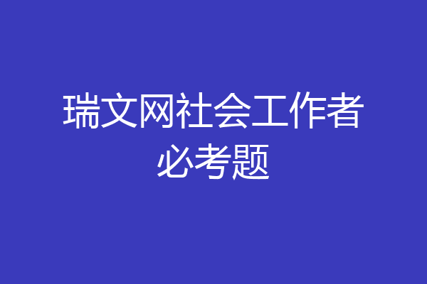 瑞文网社会工作者必考题