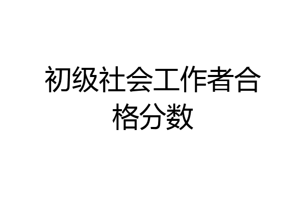 初级社会工作者合格分数